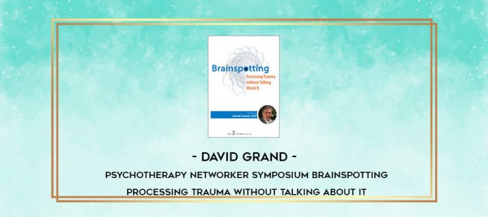 David Grand - Psychotherapy Networker Symposium: Brainspotting: Processing Trauma without Talking About It digital courses