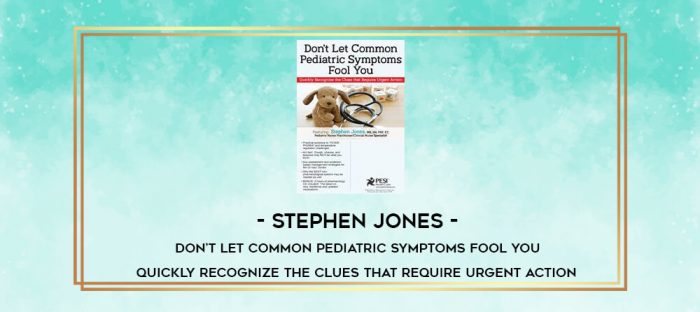 Stephen Jones - Don't Let Common Pediatric Symptoms Fool You: Quickly Recognize the Clues that Require Urgent Action digital courses
