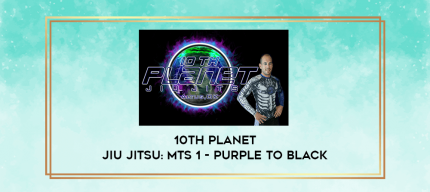 10th Planet Jiu Jitsu: MTS 1 - Purple to Black digital courses