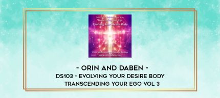 Orin and Daben - DS103 - Evolving Your Desire Body - Transcending Your Ego Vol 3 digital courses