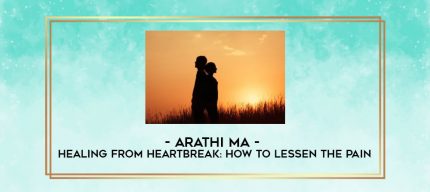 Arathi Ma - Healing from Heartbreak: How to Lessen the Pain digital courses