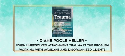 Diane Poole Heller - When Unresolved Attachment Trauma Is the Problem: Working with Avoidant and Disorganized Clients digital courses