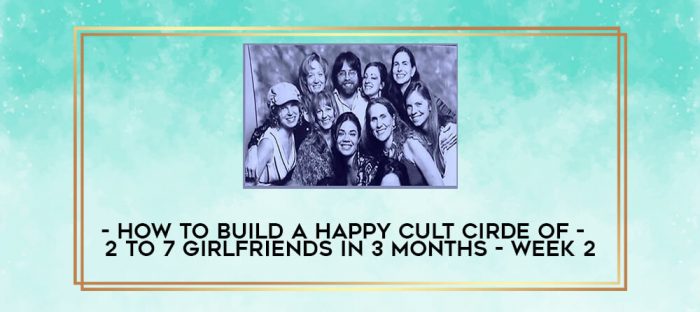 How to Build a Happy Cult Cirde of 2 to 7 Girlfriends In 3 months - Week 2 digital courses