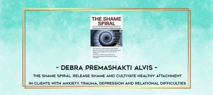 Debra Premashakti Alvis - The Shame Spiral: Release Shame and Cultivate Healthy Attachment in Clients with Anxiety