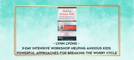 Lynn Lyons - 3-Day Intensive Workshop Helping Anxious Kids: Powerful Approaches for Breaking the Worry Cycle digital courses