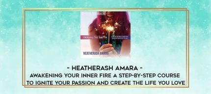 HeatherAsh Amara - Awakening Your Inner Fire: A Step-by-Step Course to Ignite Your Passion and Create the Life You Love digital courses