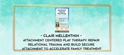 Clair Mellenthin - Attachment Centered Play Therapy: Repair Relational Trauma and Build Secure Attachment to Accelerate Family Treatment digital courses