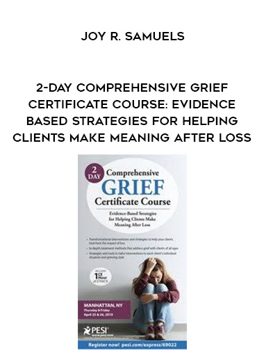 2-Day Comprehensive Grief Certificate Course: Evidence-Based Strategies for Helping Clients Make Meaning After Loss - Joy R. Samuels digital courses