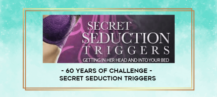 60 Years of Challenge - Secret Seduction Triggers digital courses