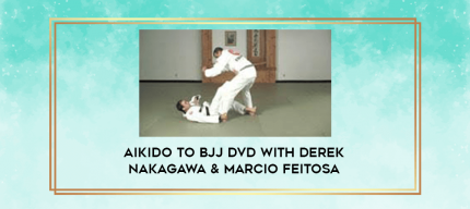 Aikido To BJJ DVD With Derek Nakagawa & Marcio Feitosa digital courses