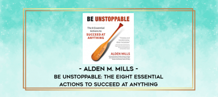 Alden M. Mills - Be Unstoppable: The Eight Essential Actions to Succeed at Anything digital courses
