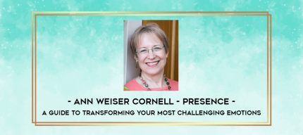Ann Weiser Cornell - Presence - A Guide To Transforming Your Most Challenging Emotions digital courses