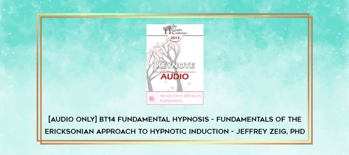 BT14 Fundamental Hypnosis - Fundamentals of the Ericksonian Approach to Hypnotic Induction - Jeffrey Zeig