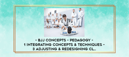 BJJ Concepts - Pedagogy - 1 Integrating Concepts & Techniques - 3 Adjusting & Redesigning Cl... digital courses