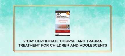 2-Day Certificate Course: ARC Trauma Treatment For Children and Adolescents digital courses