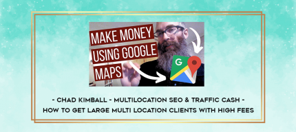 Chad Kimball - MultiLocation SEO & Traffic Cash - How to Get Large Multi Location Clients With High Fees digital courses