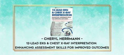12-Lead EKG & Chest X-Ray Interpretation: Enhancing Assessment Skills for Improved Outcomes - Cheryl Herrmann digital courses
