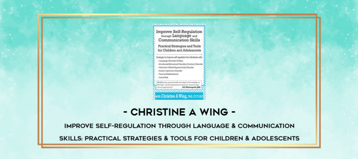 Improve Self-Regulation Through Language & Communication Skills: Practical Strategies & Tools for Children & Adolescents - Christine A Wing digital courses