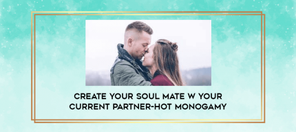 Create Your Soul Mate w Your Current Partner-Hot Monogamy digital courses
