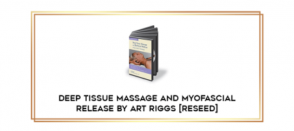 Deep Tissue Massage and Myofascial Release BY Art Riggs [RESEED] digital courses