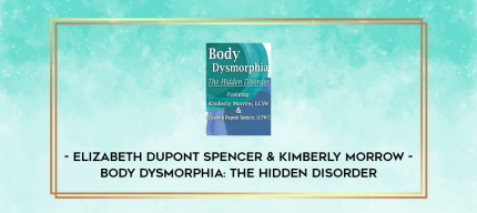 Body Dysmorphia: The Hidden Disorder - Elizabeth DuPont Spencer & Kimberly Morrow digital courses