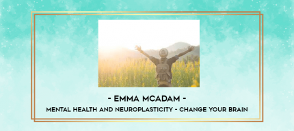 Emma McAdam - Mental Health and Neuroplasticity - Change your Brain digital courses