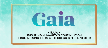 Gaia - Ensuring Humanity's Continuation from Missing Links with Gregg Braden 13 of 14 digital courses