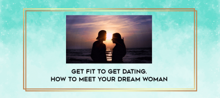 Get Fit To Get Dating. How to Meet Your Dream Woman digital courses
