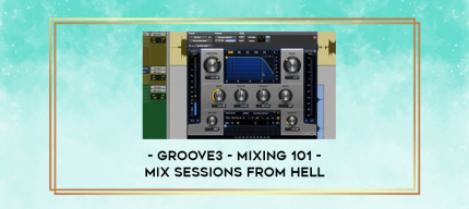 Groove3 - Mixing 101 - Mix sessions from Hell digital courses