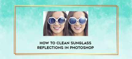 How To Clean Sunglass Reflections In Photoshop digital courses