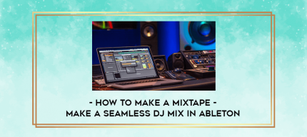 How to Make a Mixtape - Make a Seamless DJ Mix in Ableton digital courses