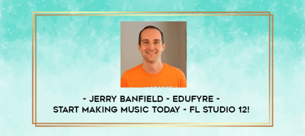 Jerry Banfield - EDUfyre - Start Making Music Today - FL Studio 12! digital courses