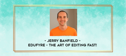 Jerry Banfield - EDUfyre - The Art of Editing Fast! digital courses