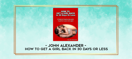 John Alexander - How to get a girl back in 30 days or less digital courses