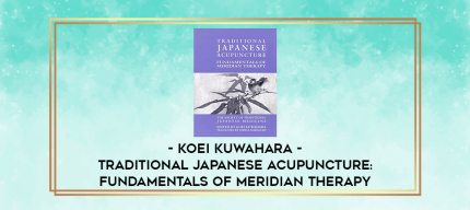 Koei Kuwahara - Traditional Japanese Acupuncture: Fundamentals of Meridian Therapy digital courses