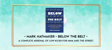 Mark Hatmaker - Below the Belt - A Complete Arsenal of Low Kicks for MMA and the Street digital courses