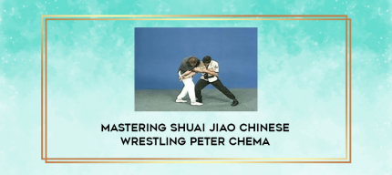 Mastering Shuai Jiao Chinese Wrestling Peter Chema digital courses