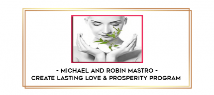 Michael and Robin Mastro - Create Lasting Love & Prosperity Program digital courses