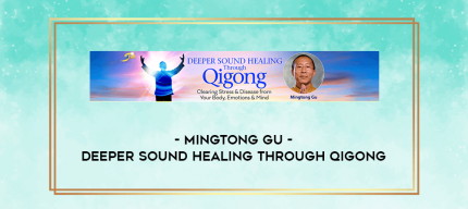 Mingtong Gu - Deeper Sound Healing Through Qigong digital courses