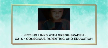 Gaia - Conscious Parenting and Education - Missing Links with Gregg Braden digital courses
