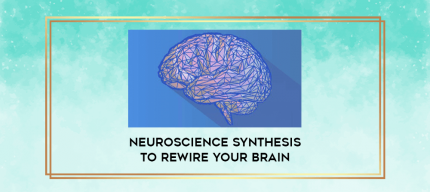 Neuroscience Synthesis To Rewire Your Brain digital courses