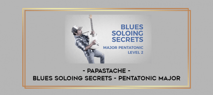 Papastache - Blues Soloing Secrets - Pentatonic Major digital courses
