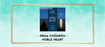 Pema Chödrön - NOBLE HEART digital courses