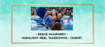 Reece Humphrey - Highlight Reel Takedowns - (1080p) digital courses