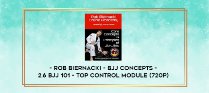 Rob Biernacki - BJJ Concepts - 2.6 BJJ 101 - Top Control Module (720p) digital courses