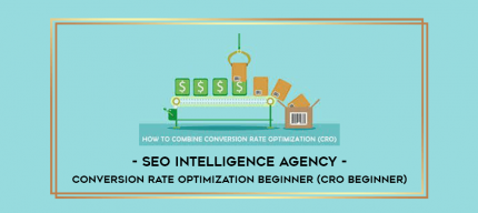 SEO Intelligence Agency - Conversion Rate Optimization Beginner (CRO Beginner) digital courses