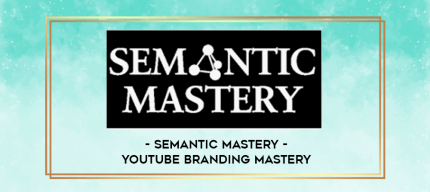 Semantic Mastery - Youtube Branding Mastery digital courses
