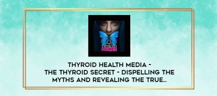 Thyroid Health Media - The Thyroid Secret - Dispelling the Myths and Revealing the True... digital courses