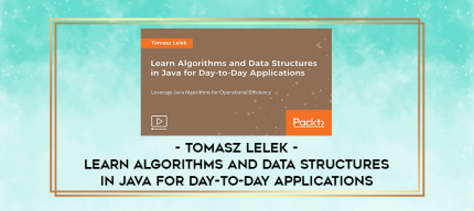 Tomasz Lelek - Learn Algorithms and Data Structures in Java for Day-to-Day Applications digital courses
