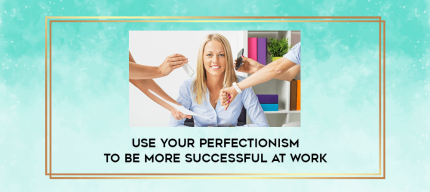 Use your perfectionism to be more successful at work digital courses